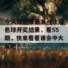 今天双色球最准一注双色球开奖结果，看55期，快来看看谁会中大奖吧！