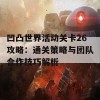 凹凸世界活动关卡26攻略：通关策略与团队合作技巧解析