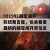 991991藏宝阁开奖结果百度，快来看看最新的藏宝阁开奖信息吧！