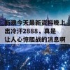 新澳今天最新资料晚上出冷汗2888，真是让人心惊胆战的消息啊！