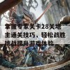 掌握专家关卡28关地主通关技巧，轻松战胜挑战提升游戏体验