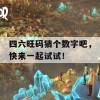 四六旺码猜个数字吧，快来一起试试！