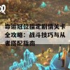 命运冠位指定剧情关卡全攻略：战斗技巧与从者搭配指南