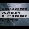 香港晚六会彩开奖结果2021年4月20号是什么？快来看看那天的开奖号码吧！