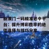 新澳门一码精准必中平台：提升博彩胜率的绝佳选择与技巧分享