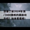 想要了解2024年澳门800图库的最新动态吗？快来看看吧！