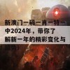 新澳门一码一肖一特一中2024年，带你了解新一年的精彩变化与趋势！