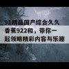 91精品国产综合久久香蕉922和，带你一起领略精彩内容与乐趣！