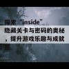 探索“inside”隐藏关卡与密码的奥秘，提升游戏乐趣与成就感