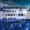 想知道如何轻松进入192.168.0.1？三码必中一免费△ 192.168.0.1 让你轻松搞定！