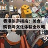 香港旅游指南：美食、购物与文化体验全攻略