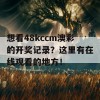 想看48kccm澳彩的开奖记录？这里有在线观看的地方！