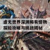 虚无世界深渊稀有怪物探险攻略与挑战揭秘