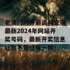 老澳门六开彩资料查询最新2024年网站开奖号码，最新开奖信息让你不错过每一期！