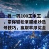 一肖一码100王中王，带你轻松掌握绝妙选号技巧，赢取丰厚奖金！