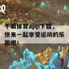 千眼体育app下载，快来一起享受运动的乐趣吧！