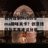 如何自制Mekorama趣味关卡？创意技巧与实用建议分享