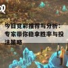 今日竞彩推荐与分析：专家带你稳拿胜率与投注策略