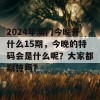 2024年澳门今晚开什么15期，今晚的特码会是什么呢？大家都期待吗？