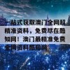 一站式获取澳门全网超精准资料，免费尽在酷知网！澳门最精准免费全网资料酷知网