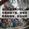 澳门六盒宝典2021年最新版下载，快来获取最新版本，轻松玩转澳门！