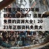 想要获得2023年最新的正版资料？这里有免费的资源大全！2023年正版资料免费大全(2023澳门彩色真实正版资料)_