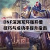 DNF深渊耳环强开槽技巧与成功率提升指南