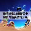 绝境逃生11最新关卡解析与通关技巧分享