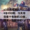 p3玄机怪图3D024年090期，今天带你看个有趣的3D图，快来一起解谜吧！