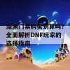 深渊门票购买划算吗？全面解析DNF玩家的选择指南