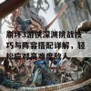 崩坏3游侠深渊挑战技巧与阵容搭配详解，轻松应对高难度敌人