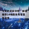 今天的足彩分析：新浪推荐14场胜负专家意见分享