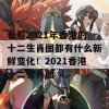 看看2021年香港的十二生肖图都有什么新鲜变化！2021香港十二生肖图