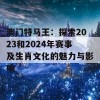 澳门特马王：探索2023和2024年赛事及生肖文化的魅力与影响