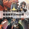 轻松入门3D建模，跟着视频学3Dmax零基础教程