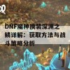 DNF魔神换装深渊之鳞详解：获取方法与战斗策略分析