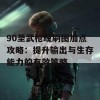 90圣武枪魂刷图加点攻略：提升输出与生存能力的有效策略