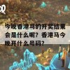 今晚香港马的开奖结果会是什么呢？香港马今晚开什么号码？