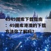 4949图库下载指南：49图库港澳的下载方法你了解吗？