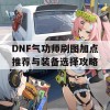 DNF气功师刷图加点推荐与装备选择攻略