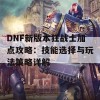 DNF新版本狂战士加点攻略：技能选择与玩法策略详解