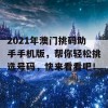 2021年澳门挑码助手手机版，帮你轻松挑选号码，快来看看吧！