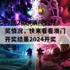 今晚2024澳门的开奖情况，快来看看澳门开奖结果2024开奖记录！