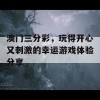 澳门三分彩，玩得开心又刺激的幸运游戏体验分享