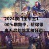 2024澳门王中王100%期期中，给你带来无尽的惊喜和好运！