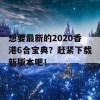 想要最新的2020香港6合宝典？赶紧下载新版本吧！