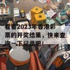 看看2023年香港彩票的开奖结果，快来查询一下记录吧！