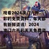 观看2024澳门六开彩的免费资料，每天都有新鲜资讯！2024澳门六开彩天天免费资料