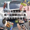 2021年生肖牌：跟我一起聊聊2021年的生肖运势和趣事！