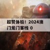 超赞体验！2024澳门龙门客栈 0